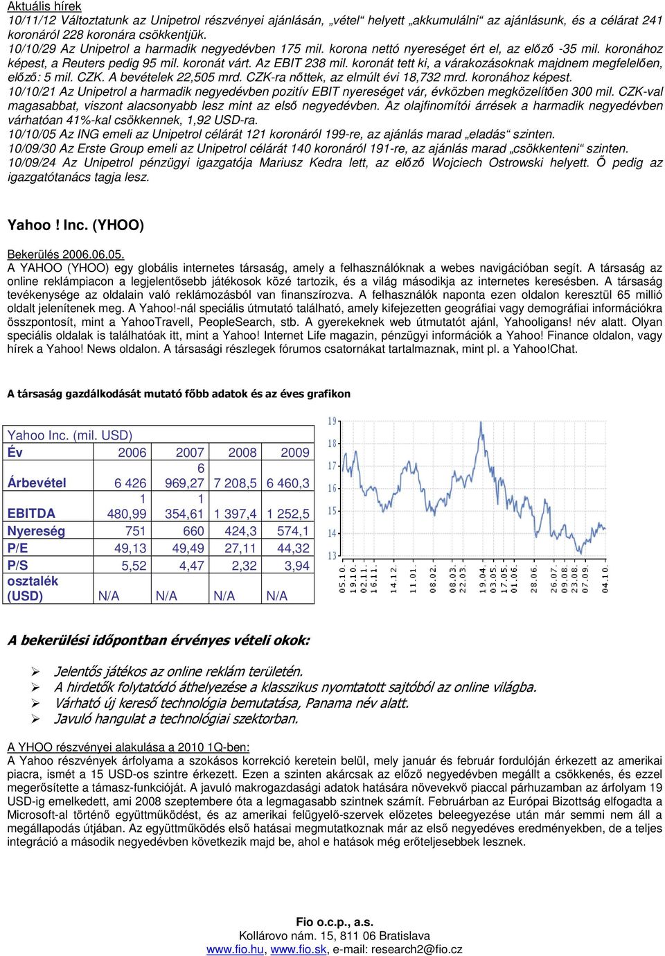 koronát tett ki, a várakozásoknak majdnem megfelelıen, elızı: 5 mil. CZK. A bevételek 22,505 mrd. CZK-ra nıttek, az elmúlt évi 18,732 mrd. koronához képest.