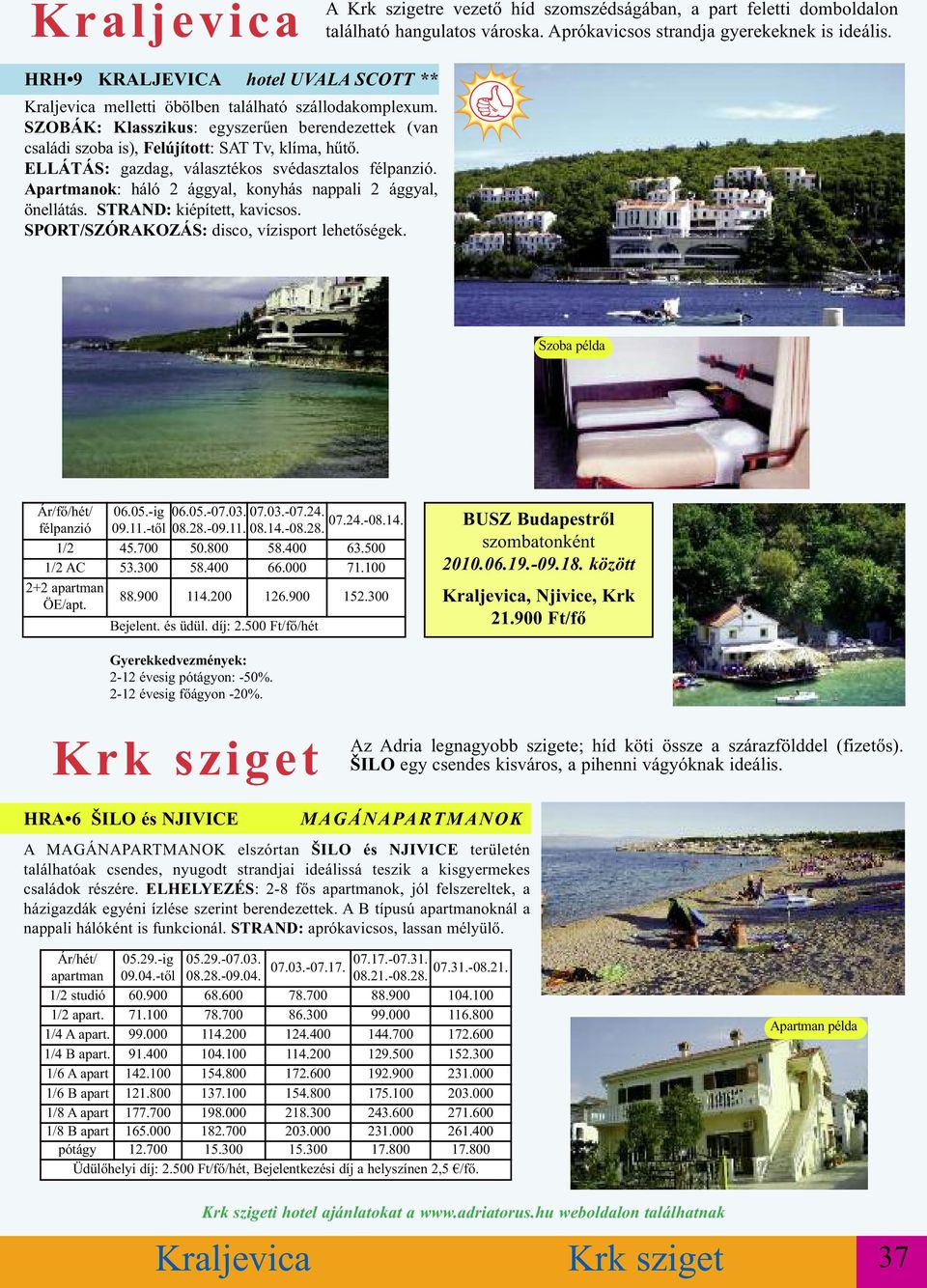 ELLÁTÁS: gazdag, választékos svédasztalos. Apartmanok: háló 2 ággyal, konyhás nappali 2 ággyal, önellátás. STRAND: kiépített, kavicsos. SPORT/SZÓRAKOZÁS: disco, vízisport lehetőségek. Szoba példa 06.