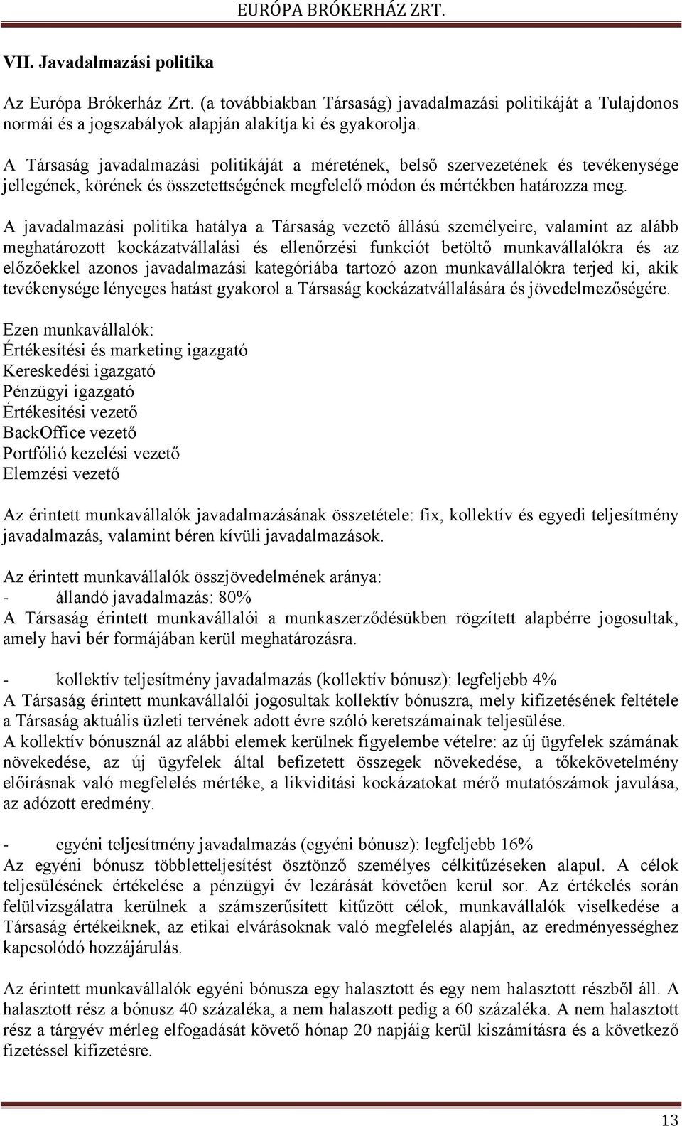 A javadalmazási politika hatálya a Társaság vezető állású személyeire, valamint az alább meghatározott kockázatvállalási és ellenőrzési funkciót betöltő munkavállalókra és az előzőekkel azonos