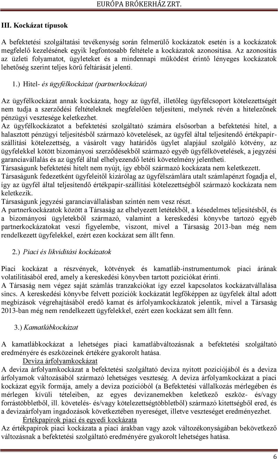 ) Hitel- és ügyfélkockázat (partnerkockázat) Az ügyfélkockázat annak kockázata, hogy az ügyfél, illetőleg ügyfélcsoport kötelezettségét nem tudja a szerződési feltételeknek megfelelően teljesíteni,