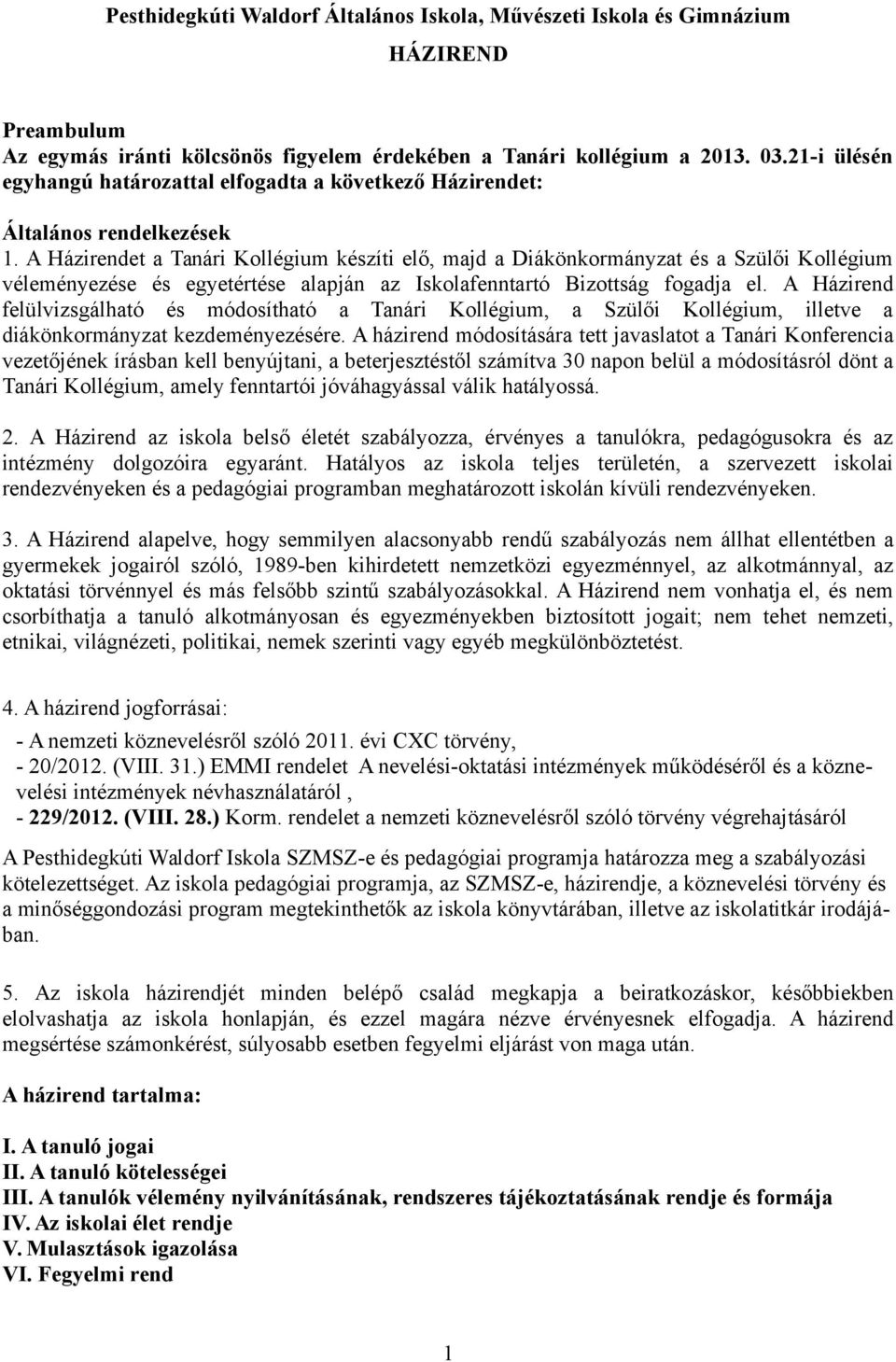 A Házirendet a Tanári Kollégium készíti elő, majd a Diákönkormányzat és a Szülői Kollégium véleményezése és egyetértése alapján az Iskolafenntartó Bizottság fogadja el.