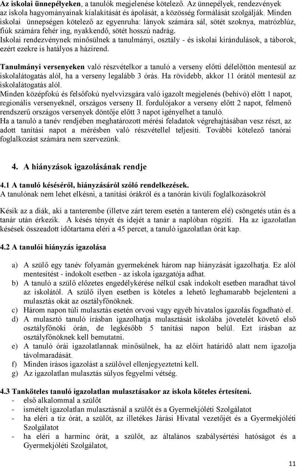 Iskolai rendezvénynek minősülnek a tanulmányi, osztály - és iskolai kirándulások, a táborok, ezért ezekre is hatályos a házirend.