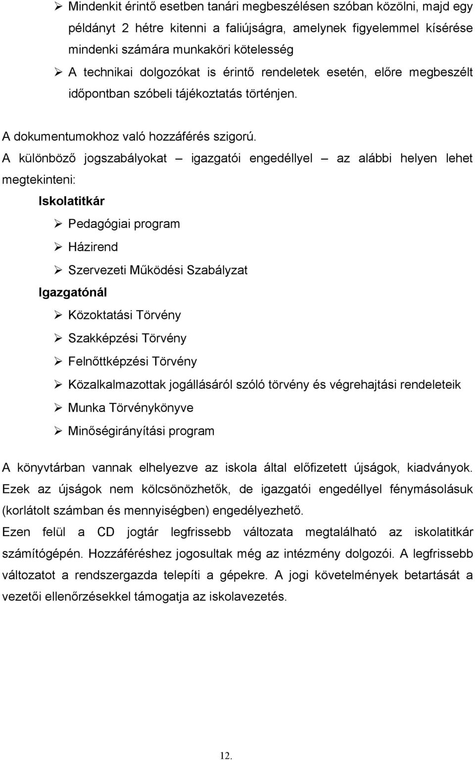 A különböző jogszabályokat igazgatói engedéllyel az alábbi helyen lehet megtekinteni: Iskolatitkár Pedagógiai program Házirend Szervezeti Működési Szabályzat Igazgatónál Közoktatási Törvény