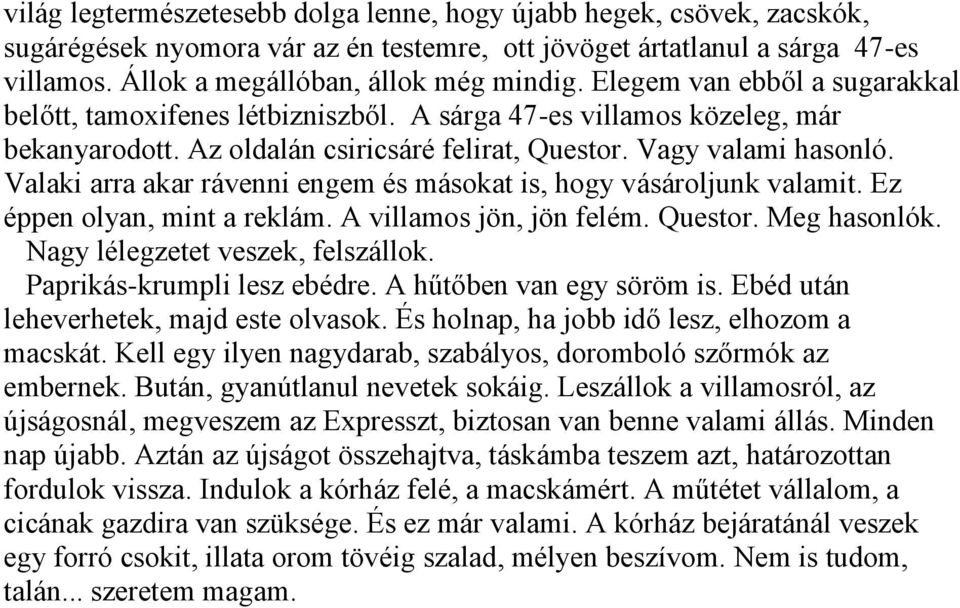 Valaki arra akar rávenni engem és másokat is, hogy vásároljunk valamit. Ez éppen olyan, mint a reklám. A villamos jön, jön felém. Questor. Meg hasonlók. Nagy lélegzetet veszek, felszállok.