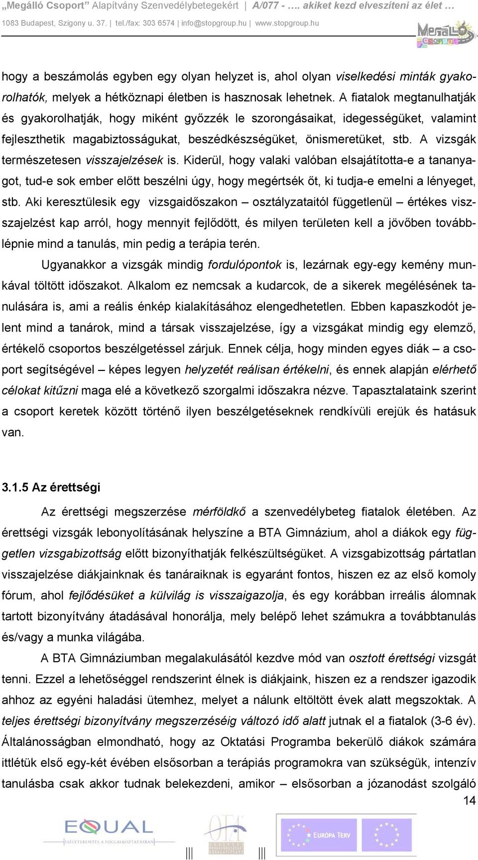 A vizsgák természetesen visszajelzések is. Kiderül, hogy valaki valóban elsajátította-e a tananyagot, tud-e sok ember előtt beszélni úgy, hogy megértsék őt, ki tudja-e emelni a lényeget, stb.