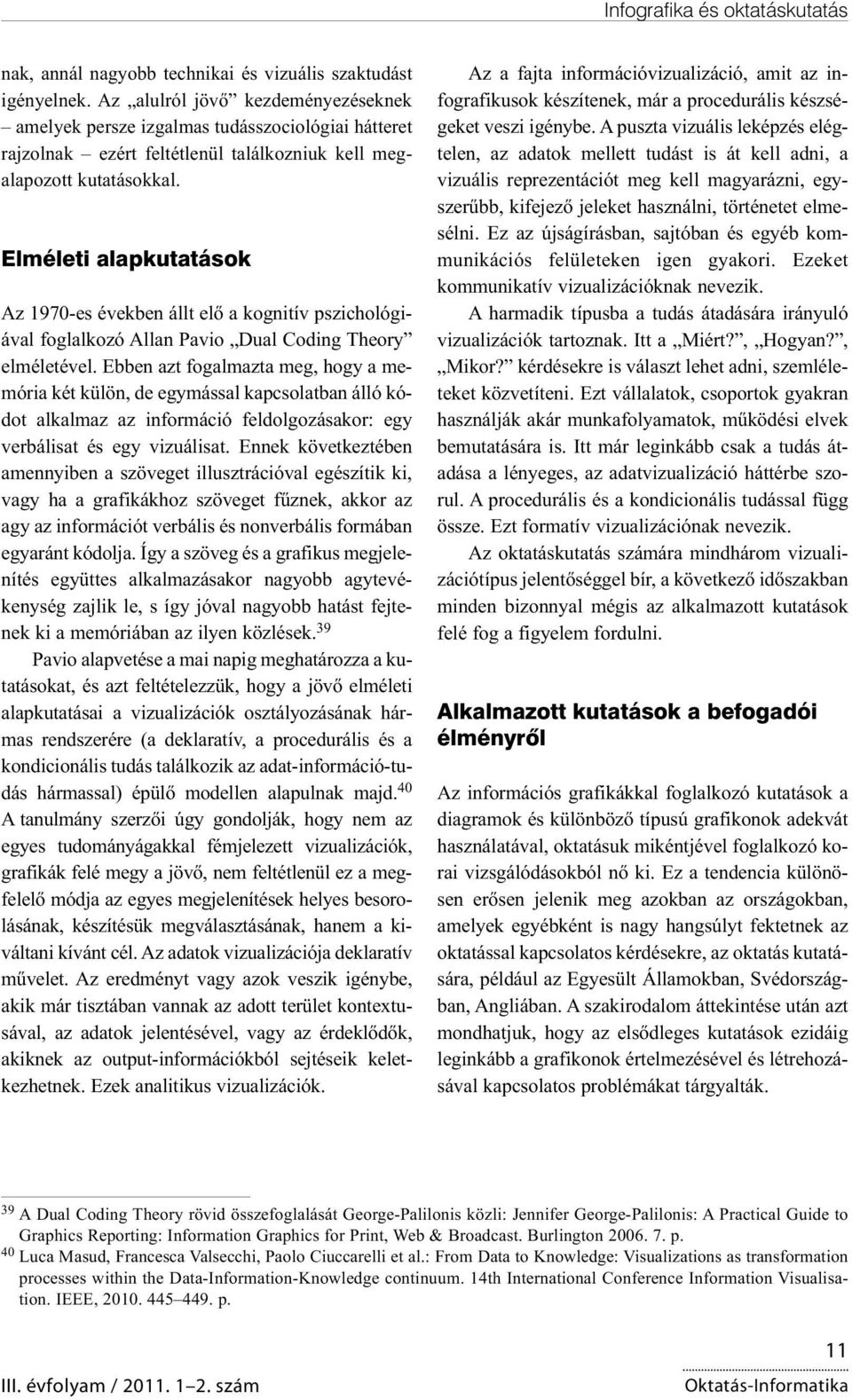 Elméleti alapkutatások Az 1970-es években állt elő a kognitív pszichológiával foglalkozó Allan Pavio Dual Coding Theory elméletével.