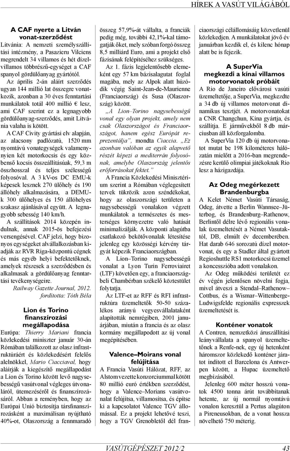 Az április 2-án aláírt szerződés ugyan 144 millió lat összegre vonatkozik, azonban a 30 éves fenntartási munkálatok totál 400 millió lesz, ami CAF szerint ez a legnagyobb gördülőanyag-szerződés, amit