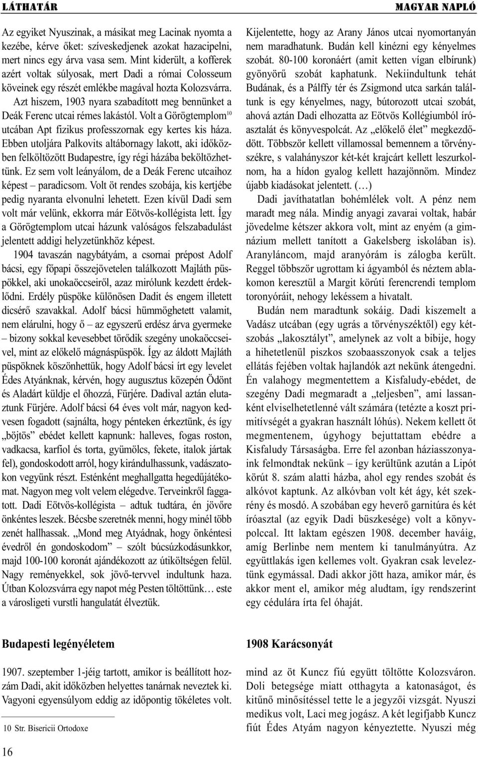 Azt hiszem, 1903 nyara szabadított meg bennünket a Deák Ferenc utcai rémes lakástól. Volt a Görög templom 10 utcában Apt fizikus professzornak egy kertes kis háza.