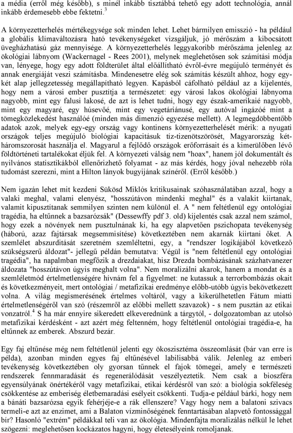 A környezetterhelés leggyakoribb mérőszáma jelenleg az ökológiai lábnyom (Wackernagel - Rees 2001), melynek meglehetősen sok számítási módja van, lényege, hogy egy adott földterület által