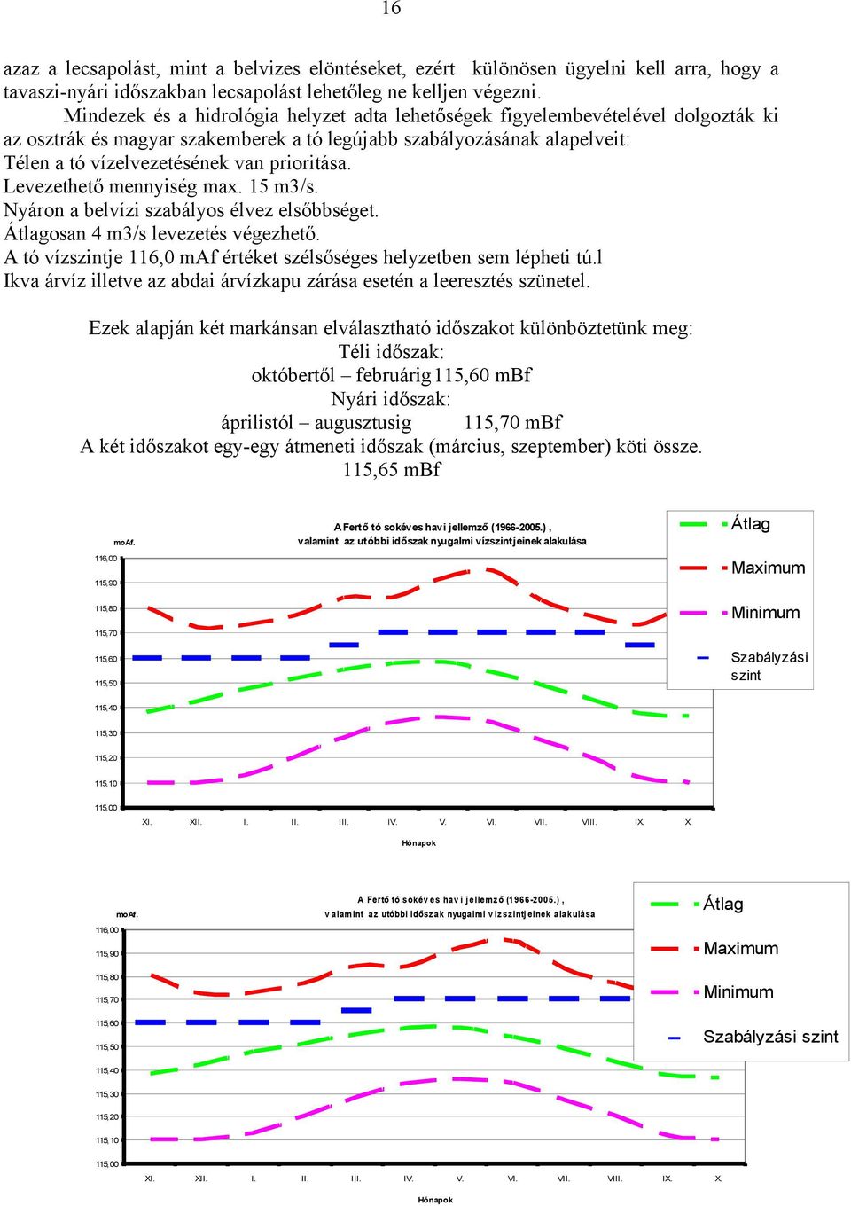 prioritása. Levezethető mennyiség max. 15 m3/s. Nyáron a belvízi szabályos élvez elsőbbséget. Átlagosan 4 m3/s levezetés végezhető.