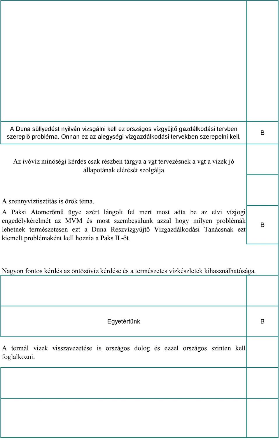 A Paksi Atomerőmű ügye azért lángolt fel mert most adta be az elvi vízjogi engedélykérelmét az MVM és most szembesülünk azzal hogy milyen problémák lehetnek természetesen ezt a Duna Részvízgyűjtő