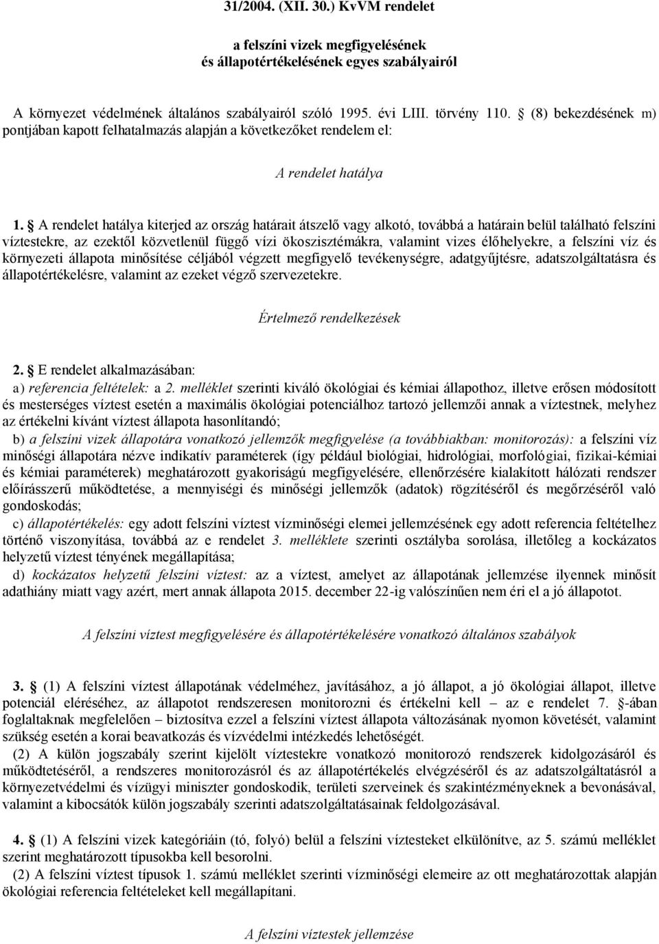 A rendelet hatálya kiterjed az ország határait átszelő vagy alkotó, továbbá a határain belül található felszíni víztestekre, az ezektől közvetlenül függő vízi ökoszisztémákra, valamint vizes