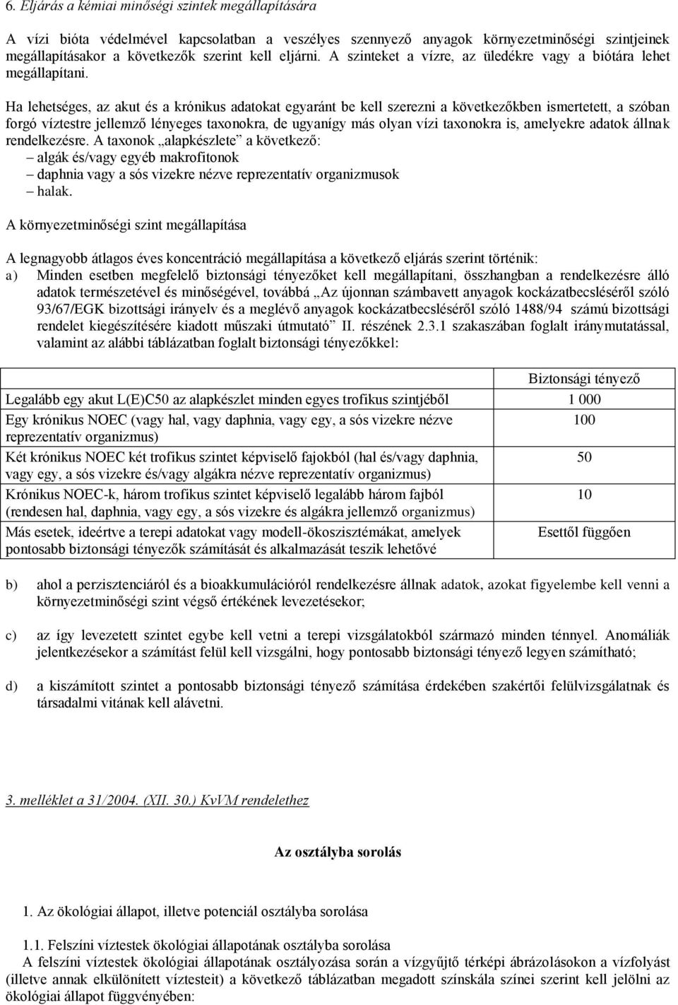 Ha lehetséges, az akut és a krónikus adatokat egyaránt be kell szerezni a következőkben ismertetett, a szóban forgó víztestre jellemző lényeges taxonokra, de ugyanígy más olyan vízi taxonokra is,