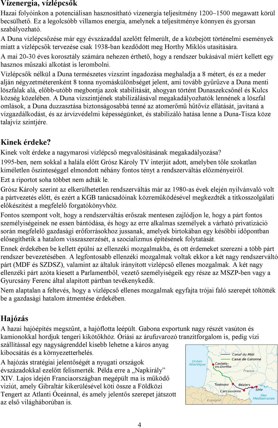 A Duna vízlépcsőzése már egy évszázaddal azelőtt felmerült, de a közbejött történelmi események miatt a vízlépcsők tervezése csak 1938-ban kezdődött meg Horthy Miklós utasítására.