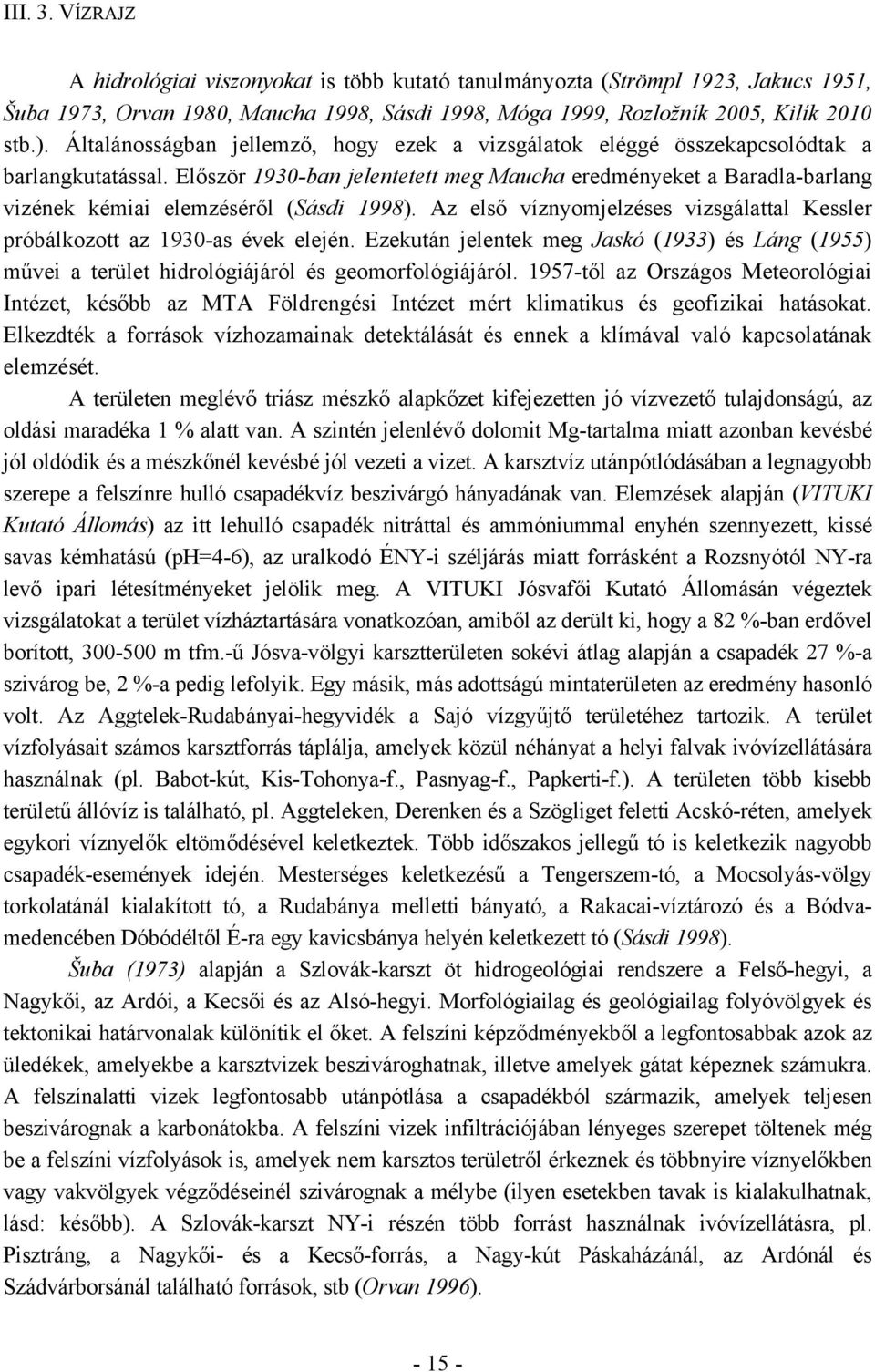 Először 1930-ban jelentetett meg Maucha eredményeket a Baradla-barlang vizének kémiai elemzéséről (Sásdi 1998). Az első víznyomjelzéses vizsgálattal Kessler próbálkozott az 1930-as évek elején.