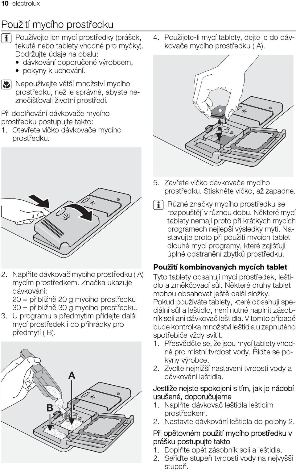 Otevřete víčko dávkovače mycího prostředku. 4. Použijete-li mycí tablety, dejte je do dávkovače mycího prostředku ( A). 2. Naplňte dávkovač mycího prostředku ( A) mycím prostředkem.