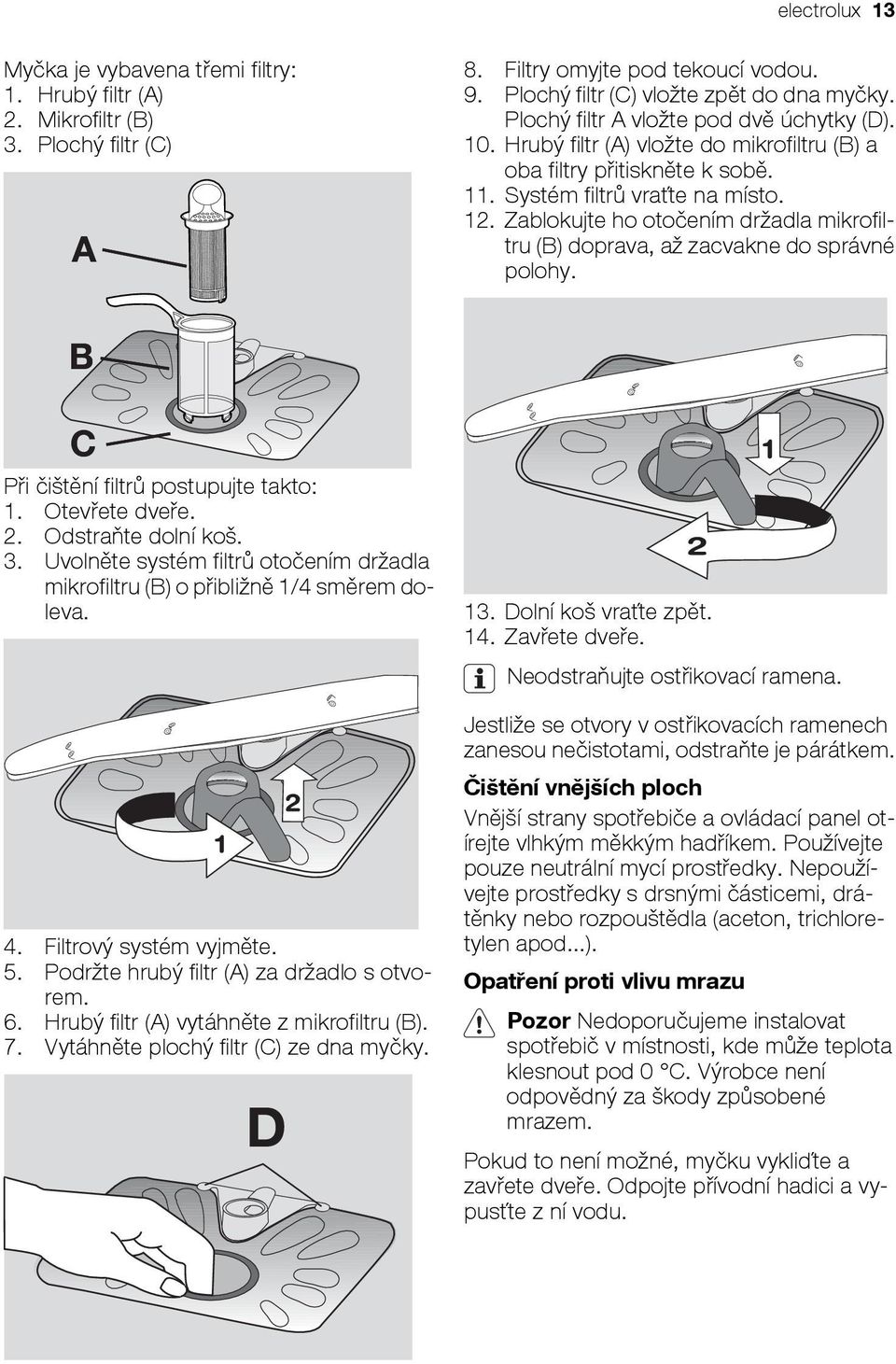 Zablokujte ho otočením držadla mikrofiltru (B) doprava, až zacvakne do správné polohy. B C Při čištění filtrů postupujte takto: 1. Otevřete dveře. 2. Odstraňte dolní koš. 3.