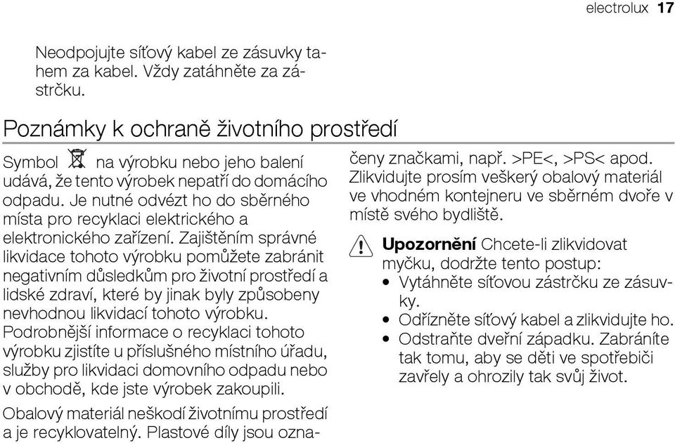 Je nutné odvézt ho do sběrného místa pro recyklaci elektrického a elektronického zařízení.