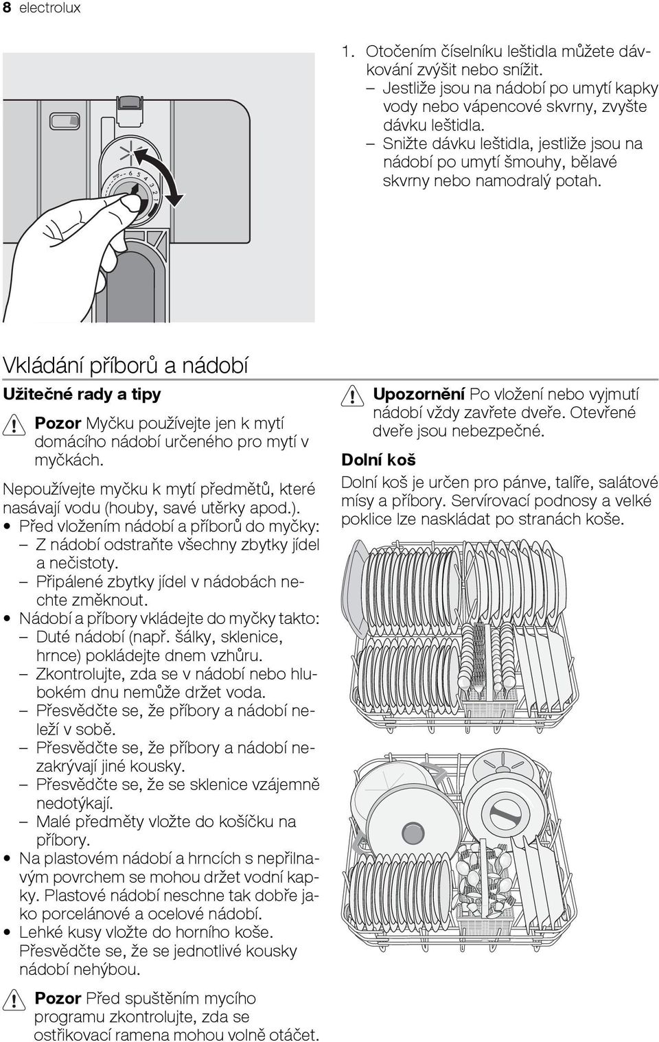 Vkládání příborů a nádobí Užitečné rady a tipy Pozor Myčku používejte jen k mytí domácího nádobí určeného pro mytí v myčkách.