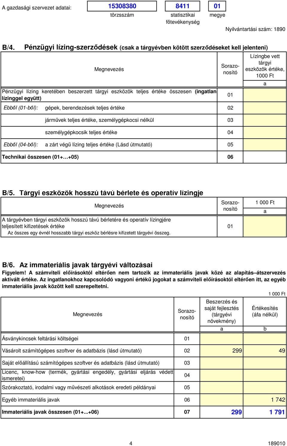 erendezések teljes értéke 2 járművek teljes értéke, személygépkocsi nélkül 3 személygépkocsik teljes értéke 4 Eől (4-ől): zárt végű lízing teljes értéke (Lásd útmuttó) 5 Techniki összesen (1+ +5) 6 1