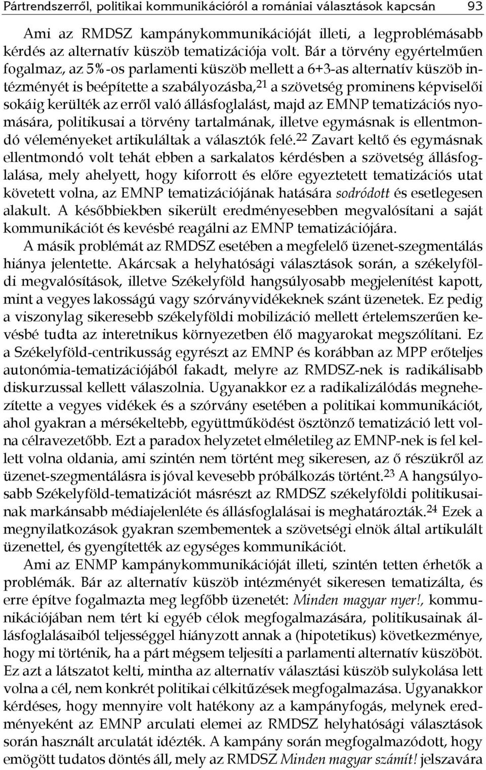 erről való állásfoglalást, majd az EMNP tematizációs nyomására, politikusai a törvény tartalmának, illetve egymásnak is ellentmondó véleményeket artikuláltak a választók felé.