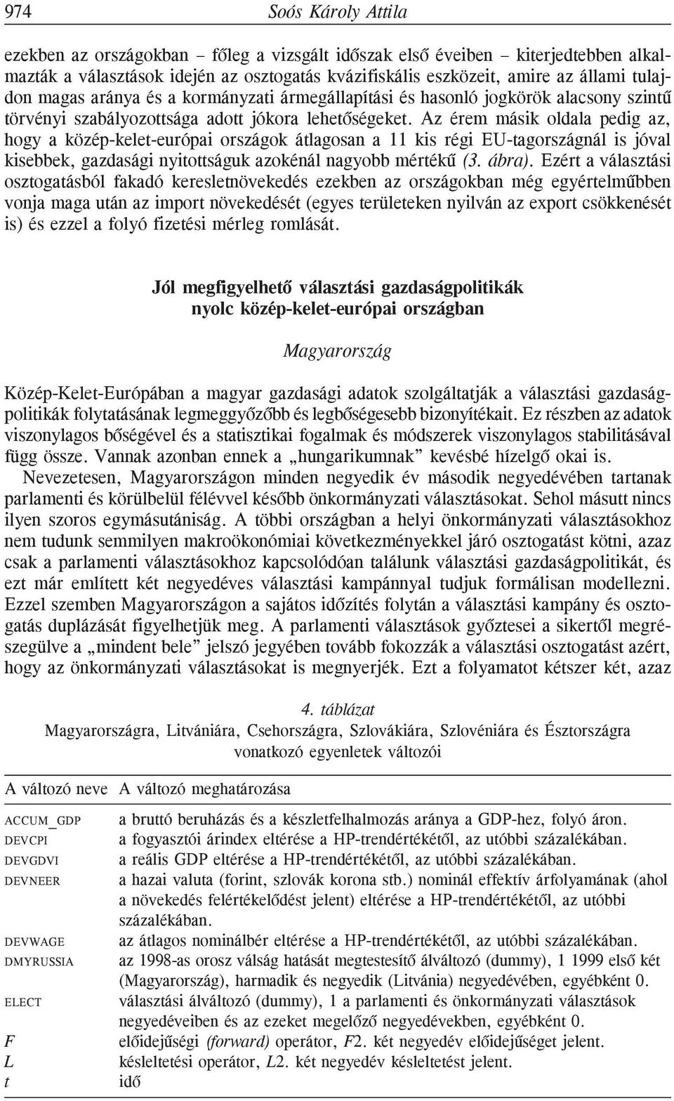 Az érem másik oldala pedig az, hogy a közép-kelet-európai országok átlagosan a 11 kis régi EU-tagországnál is jóval kisebbek, gazdasági nyitottságuk azokénál nagyobb mértékû (3. ábra).