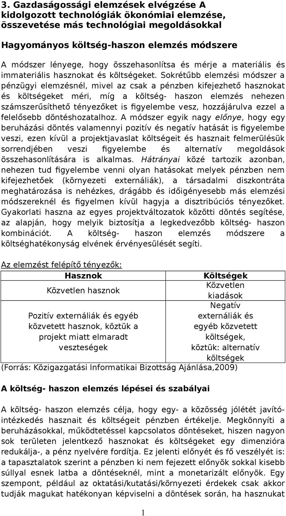 Sokrétűbb elemzési módszer a pénzügyi elemzésnél, mivel az csak a pénzben kifejezhető hasznokat és költségeket méri, míg a költség- haszon elemzés nehezen számszerűsíthető tényezőket is figyelembe