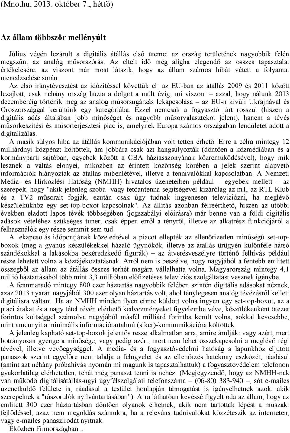 Az első iránytévesztést az időzítéssel követtük el: az EU-ban az átállás 2009 és 2011 között lezajlott, csak néhány ország húzta a dolgot a múlt évig, mi viszont azzal, hogy nálunk 2013 decemberéig