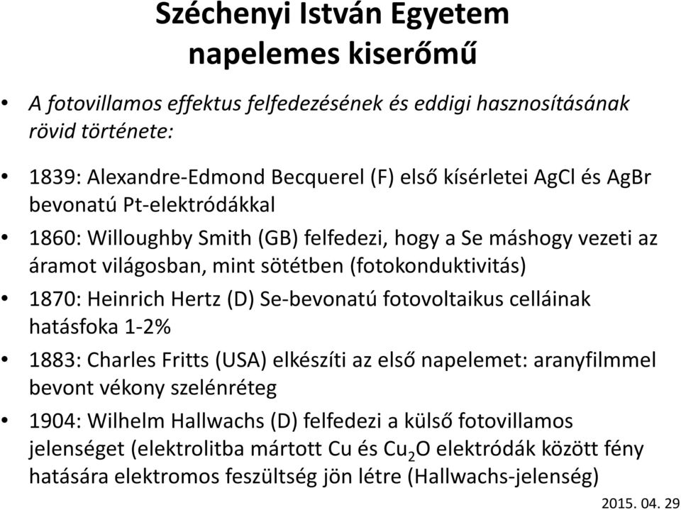 Se-bevonatú fotovoltaikuscelláinak hatásfoka 1-2% 1883: Charles Fritts(USA) elkészíti az első napelemet: aranyfilmmel bevont vékony szelénréteg 1904: Wilhelm