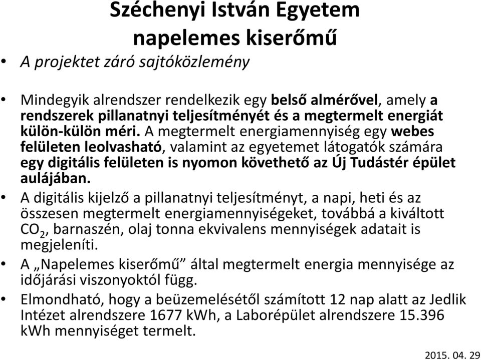 A digitális kijelző a pillanatnyi teljesítményt, a napi, heti és az összesen megtermelt energiamennyiségeket, továbbá a kiváltott CO 2, barnaszén, olaj tonna ekvivalens mennyiségek adatait is