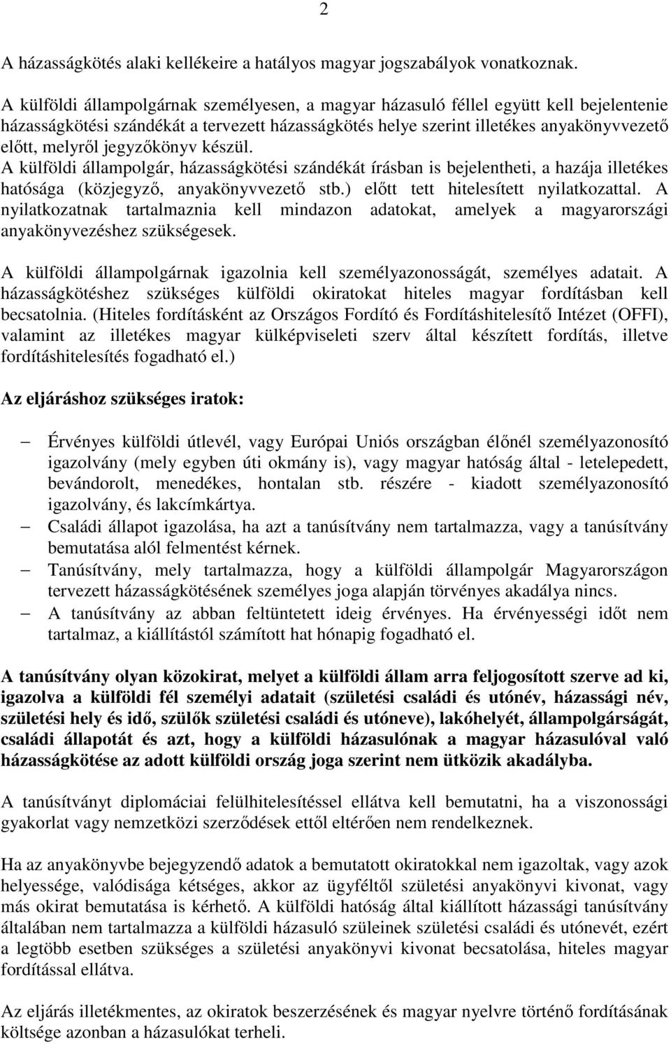 jegyzőkönyv készül. A külföldi állampolgár, házasságkötési szándékát írásban is bejelentheti, a hazája illetékes hatósága (közjegyző, anyakönyvvezető stb.) előtt tett hitelesített nyilatkozattal.