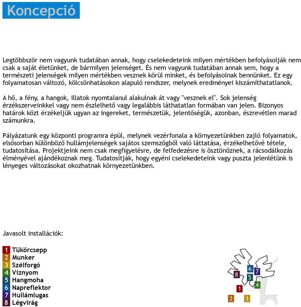 Ez egy folyamatosan változó, kölcsönhatásokon alapuló rendszer, melynek eredményei kiszámíthatatlanok. A hő, a fény, a hangok, illatok nyomtalanul alakulnak át vagy "vesznek el".