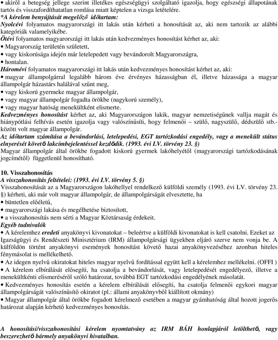 Ötévi folyamatos magyarországi itt lakás után kedvezményes honosítást kérhet az, aki: Magyarország területén született, vagy kiskorúsága idején már letelepedett vagy bevándorolt Magyarországra,