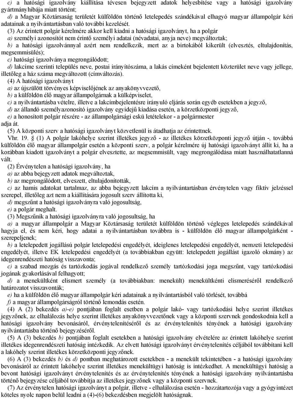 (3) Az érintett polgár kérelmére akkor kell kiadni a hatósági igazolványt, ha a polgár a) személyi azonosítót nem érintő személyi adatai (névadatai, anyja neve) megváltoztak; b) a hatósági