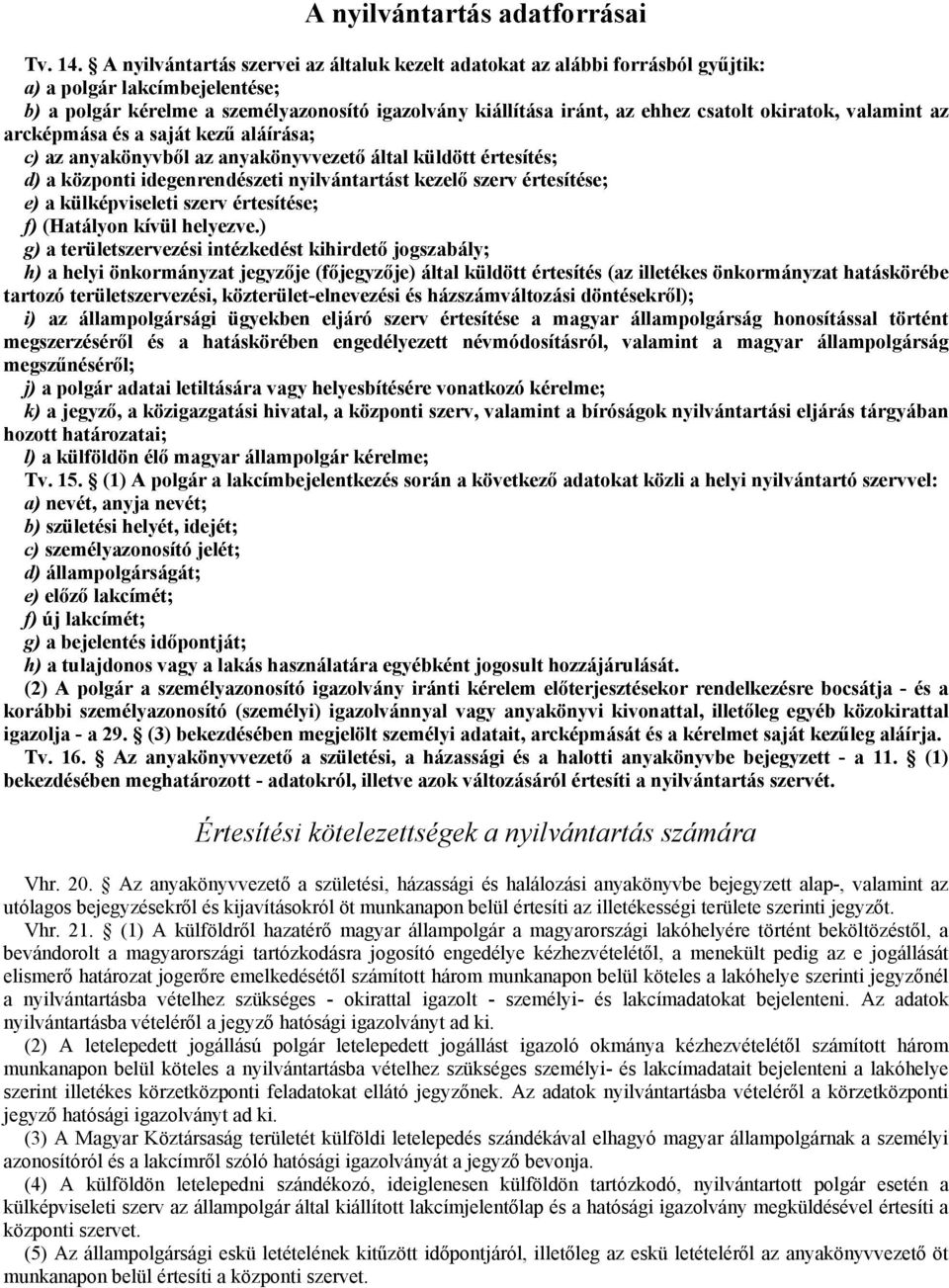 okiratok, valamint az arcképmása és a saját kezű aláírása; c) az anyakönyvből az anyakönyvvezető által küldött értesítés; d) a központi idegenrendészeti nyilvántartást kezelő szerv értesítése; e) a