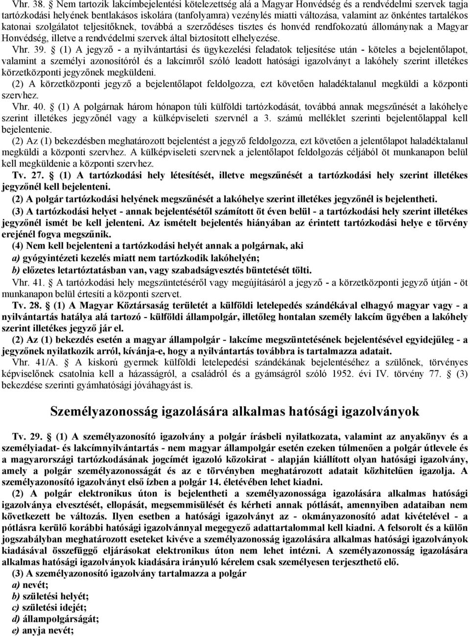 önkéntes tartalékos katonai szolgálatot teljesítőknek, továbbá a szerződéses tisztes és honvéd rendfokozatú állománynak a Magyar Honvédség, illetve a rendvédelmi szervek által biztosított elhelyezése.