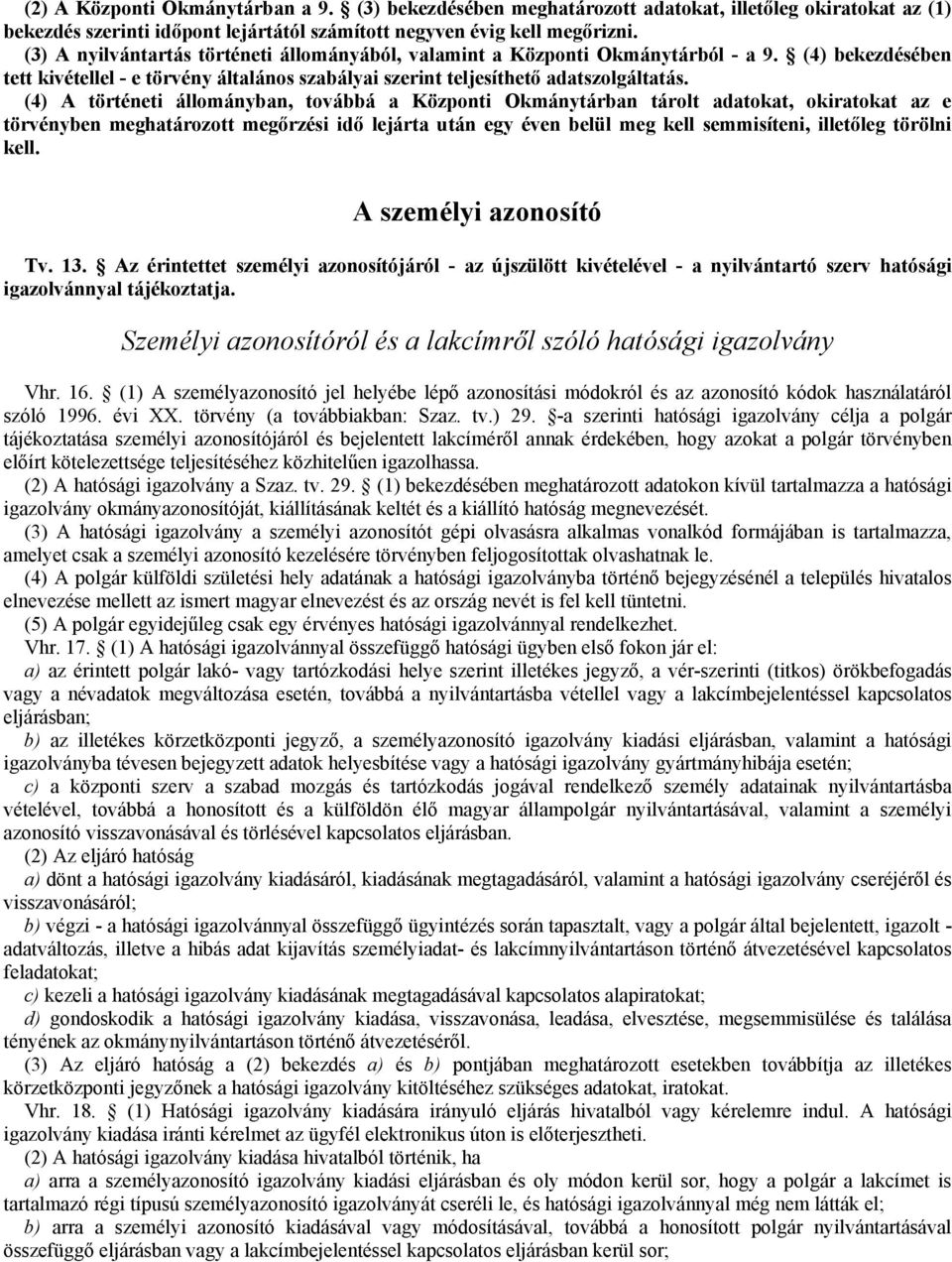 (4) A történeti állományban, továbbá a Központi Okmánytárban tárolt adatokat, okiratokat az e törvényben meghatározott megőrzési idő lejárta után egy éven belül meg kell semmisíteni, illetőleg