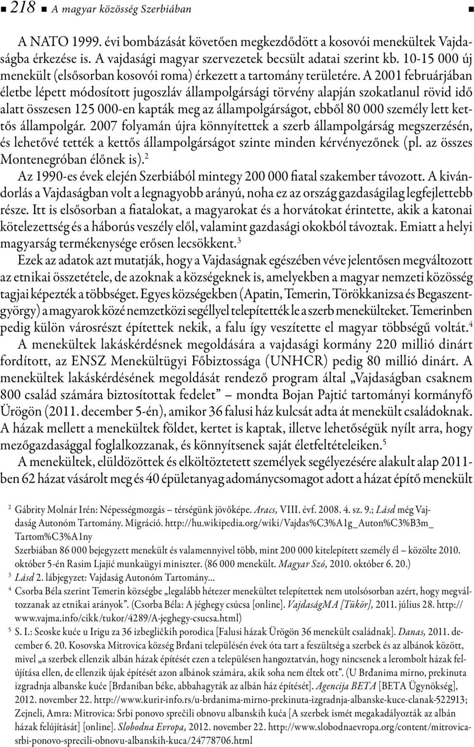 A 2001 februárjában életbe lépett módosított jugoszláv állampolgársági törvény alapján szokatlanul rövid idő alatt összesen 125 000-en kapták meg az állampolgárságot, ebből 80 000 személy lett kettős