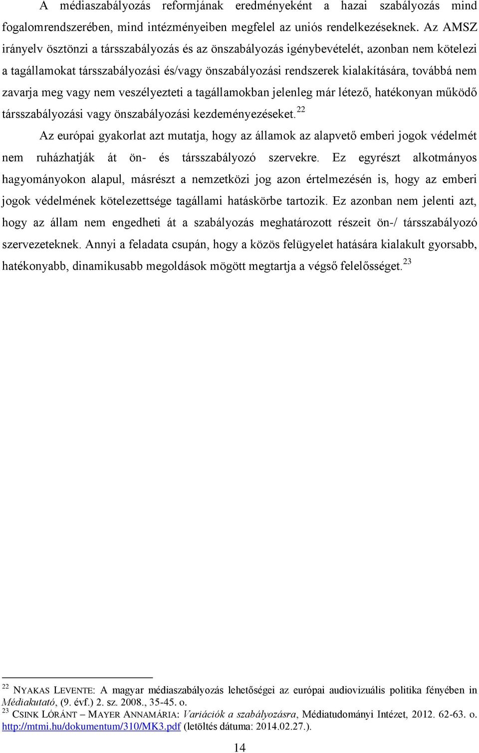 zavarja meg vagy nem veszélyezteti a tagállamokban jelenleg már létező, hatékonyan működő társszabályozási vagy önszabályozási kezdeményezéseket.