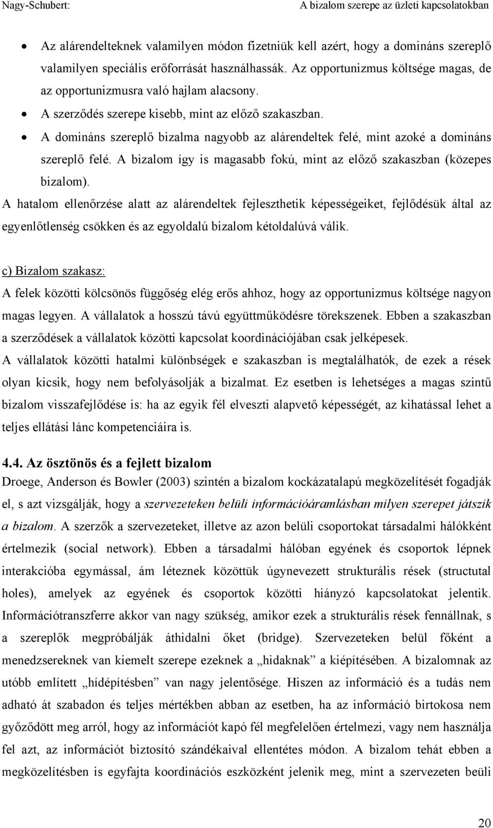 A domináns szereplő bizalma nagyobb az alárendeltek felé, mint azoké a domináns szereplő felé. A bizalom így is magasabb fokú, mint az előző szakaszban (közepes bizalom).