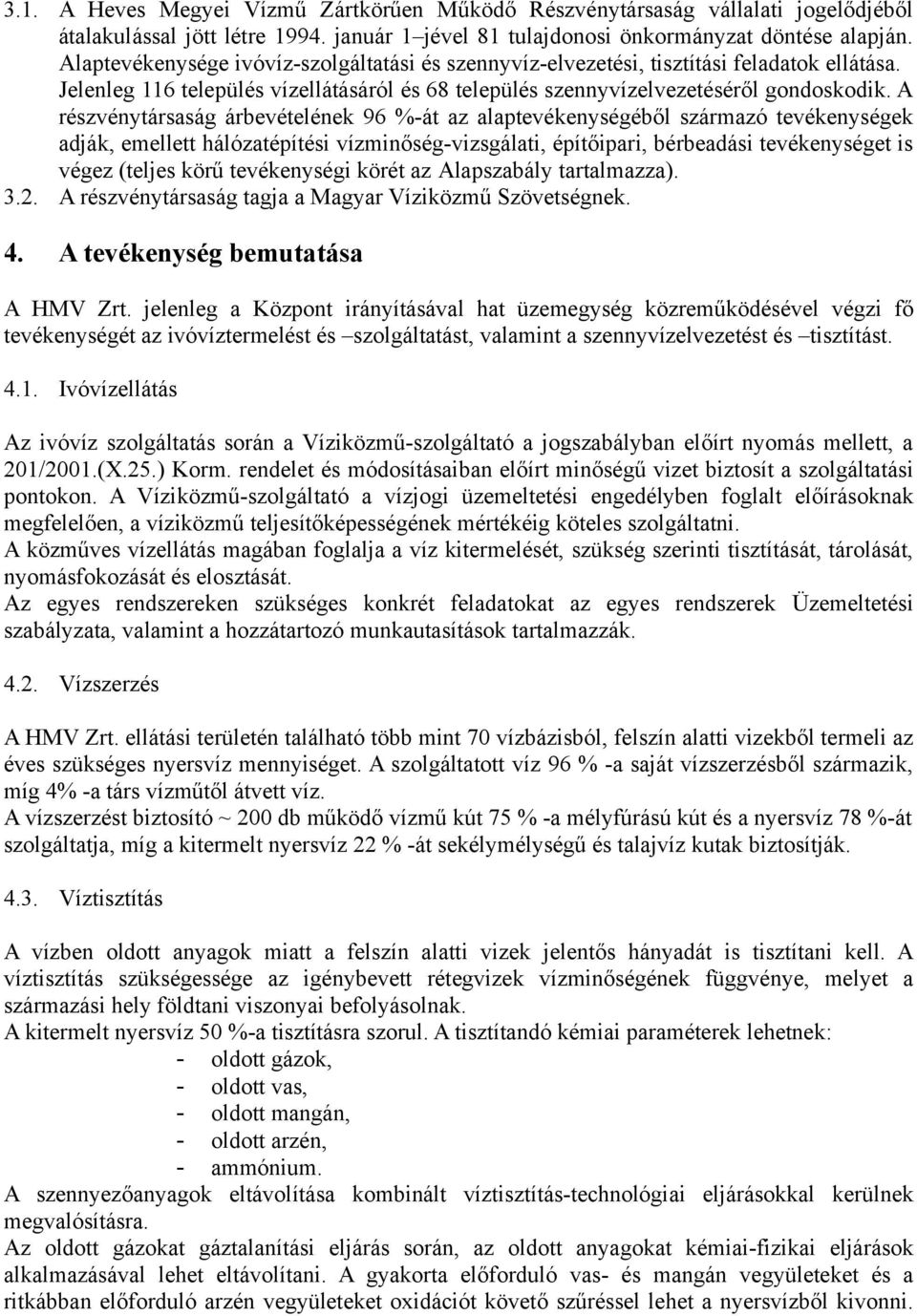 A részvénytársaság árbevételének 96 %-át az alaptevékenységéből származó tevékenységek adják, emellett hálózatépítési vízminőség-vizsgálati, építőipari, bérbeadási tevékenységet is végez (teljes körű