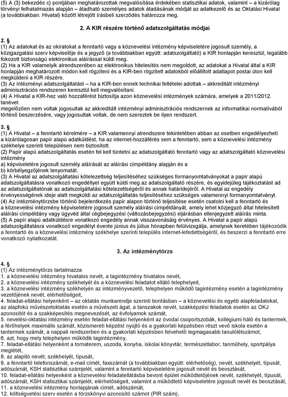 (1) Az adatokat és az okiratokat a fenntartó vagy a köznevelési intézmény képviseletére jogosult személy, a közigazgatási szerv képviselője és a jegyző (a továbbiakban együtt: adatszolgáltató) a KIR