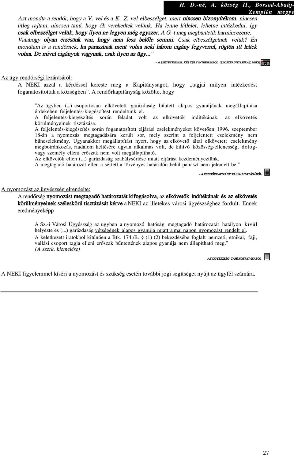 Valahogy olyan érzésünk van, hogy nem lesz belôle s e m m i. Csak elbeszélgetnek velük? Én mondtam is a rendôrnek, ha parasztnak ment volna neki három cigány fegyverrel, rögtön itt lettek v o l n a.