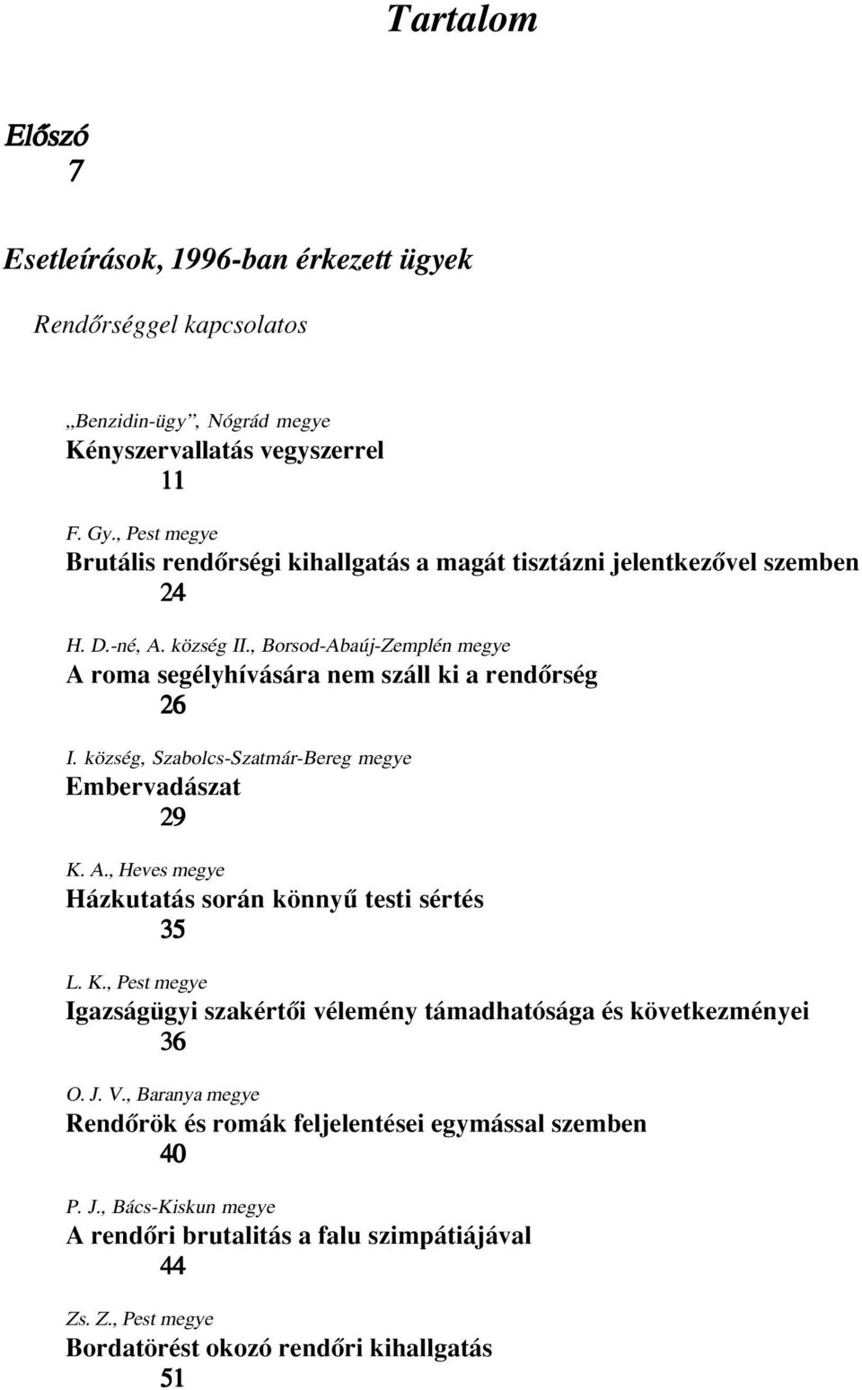 , Borsod-Abaúj-Zemplén A roma segélyhívására nem száll ki a rendôrség 26 I. község, Szabolcs-Szatmár-Bereg Embervadászat 29 K. A., Heves Házkutatás során könnyû testi sértés 35 L.