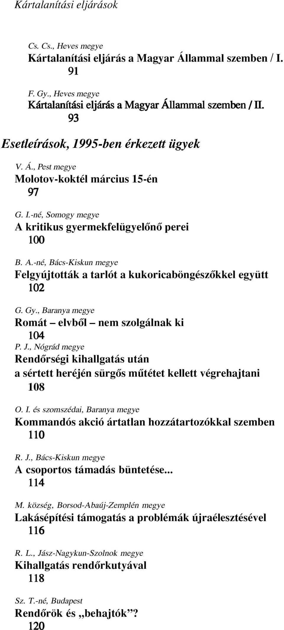 Gy., Baranya Romát elvbôl nem szolgálnak ki 104 P. J., Nógrád Rendôrségi kihallgatás után a sértett heréjén sürgôs mûtétet kellett végrehajtani 108 O. I.