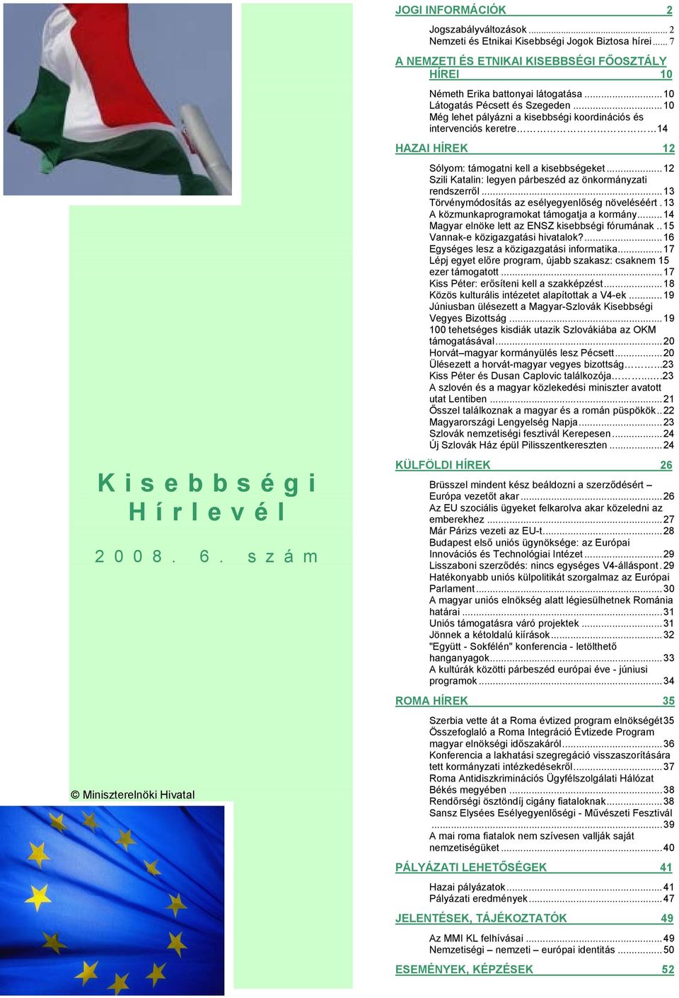 ..10 Még lehet pályázni a kisebbségi koordinációs és intervenciós keretre 14 HAZAI HÍREK 12 Sólyom: támogatni kell a kisebbségeket...12 Szili Katalin: legyen párbeszéd az önkormányzati rendszerről.