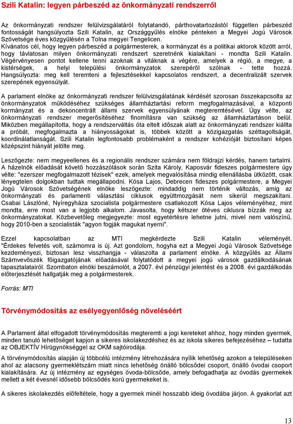 Kívánatos cél, hogy legyen párbeszéd a polgármesterek, a kormányzat és a politikai aktorok között arról, hogy távlatosan milyen önkormányzati rendszert szeretnénk kialakítani - mondta Szili Katalin.