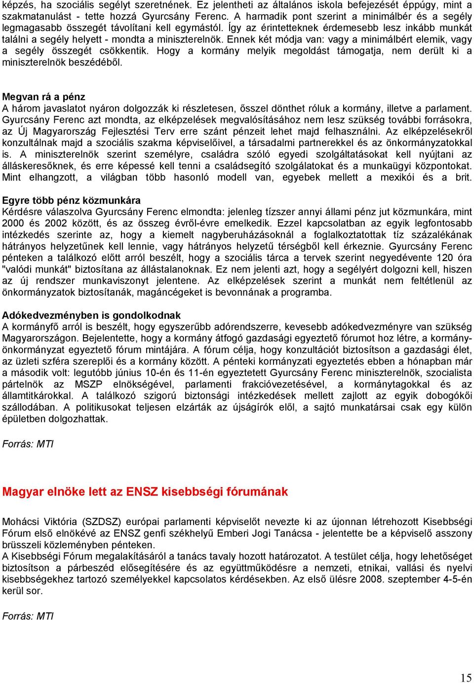 Ennek két módja van: vagy a minimálbért elemik, vagy a segély összegét csökkentik. Hogy a kormány melyik megoldást támogatja, nem derült ki a miniszterelnök beszédéből.