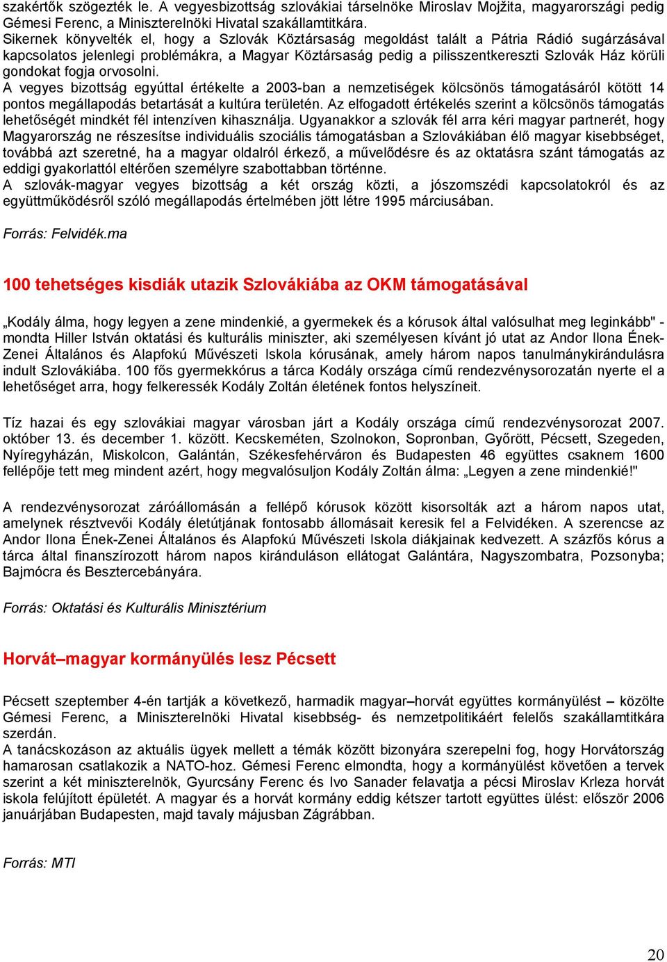 gondokat fogja orvosolni. A vegyes bizottság egyúttal értékelte a 2003-ban a nemzetiségek kölcsönös támogatásáról kötött 14 pontos megállapodás betartását a kultúra területén.