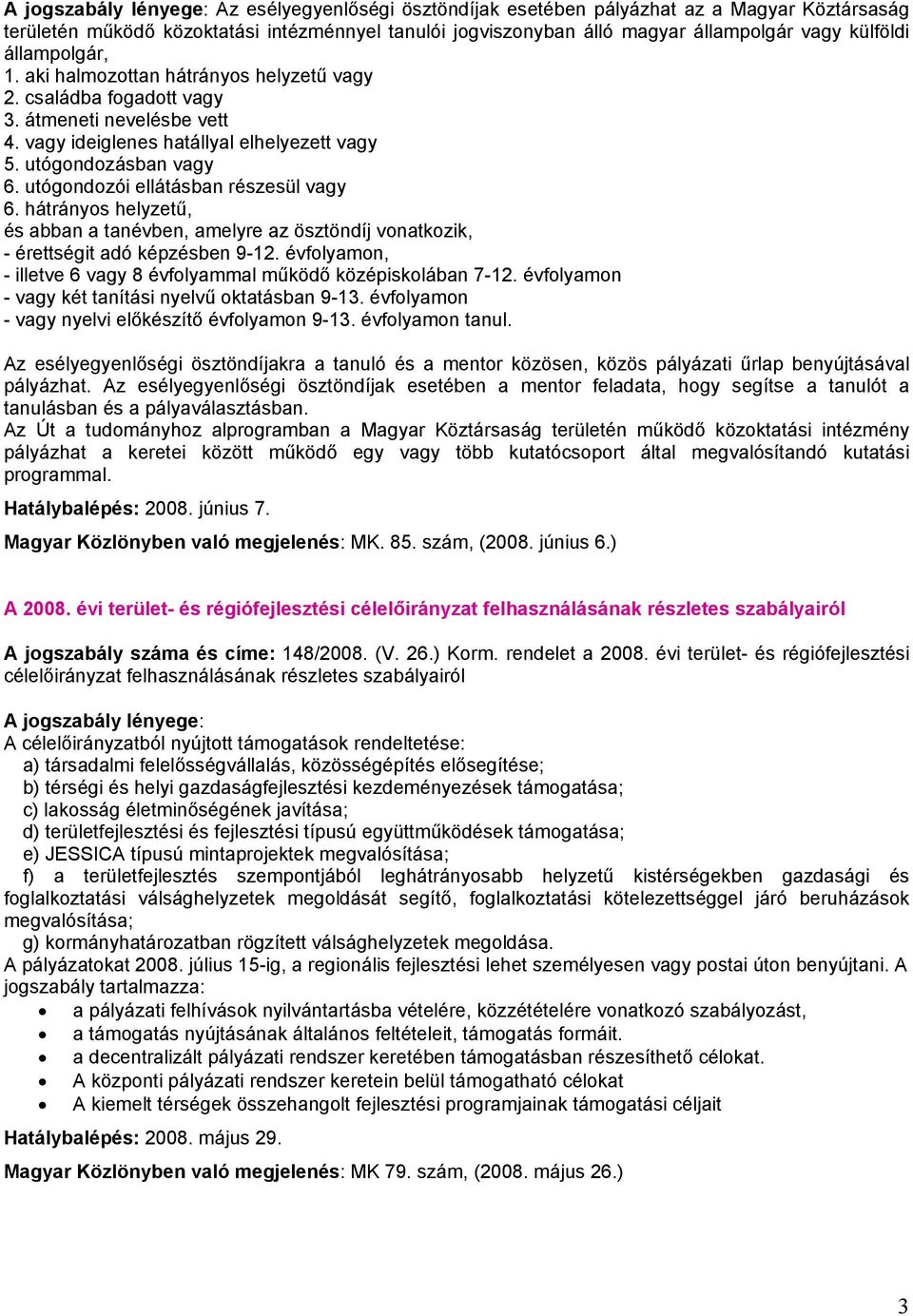 utógondozói ellátásban részesül vagy 6. hátrányos helyzetű, és abban a tanévben, amelyre az ösztöndíj vonatkozik, - érettségit adó képzésben 9-12.